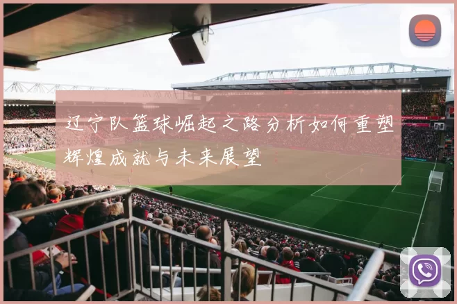 辽宁队篮球崛起之路分析如何重塑辉煌成就与未来展望