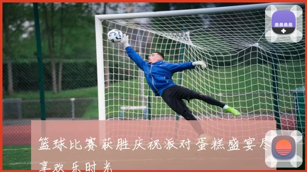 篮球比赛获胜庆祝派对蛋糕盛宴尽享欢乐时光