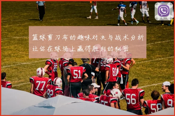 篮球剪刀布的趣味对决与战术分析让你在球场上赢得胜利的秘密