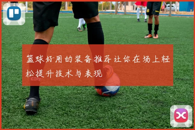 篮球好用的装备推荐让你在场上轻松提升技术与表现