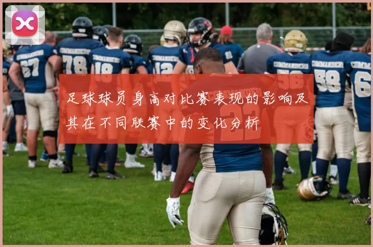 足球球员身高对比赛表现的影响及其在不同联赛中的变化分析