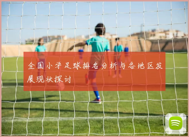 全国小学足球排名分析与各地区发展现状探讨